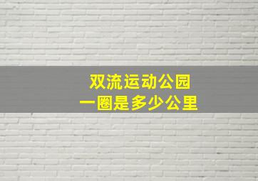 双流运动公园一圈是多少公里