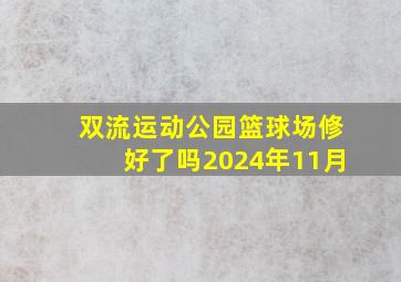 双流运动公园篮球场修好了吗2024年11月