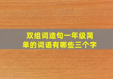 双组词造句一年级简单的词语有哪些三个字