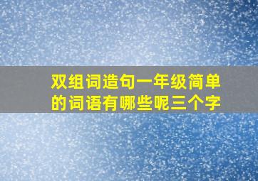 双组词造句一年级简单的词语有哪些呢三个字