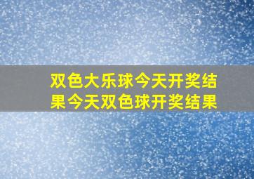 双色大乐球今天开奖结果今天双色球开奖结果