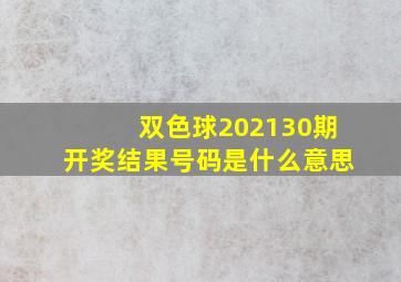 双色球202130期开奖结果号码是什么意思