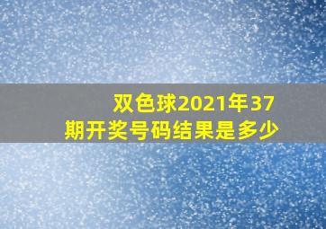 双色球2021年37期开奖号码结果是多少