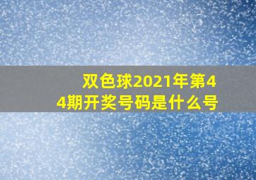 双色球2021年第44期开奖号码是什么号