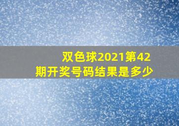 双色球2021第42期开奖号码结果是多少