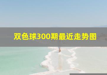 双色球300期最近走势图