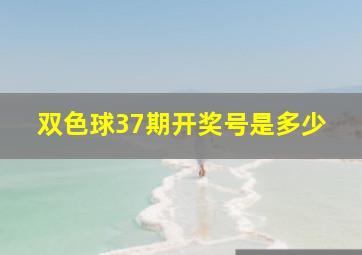 双色球37期开奖号是多少