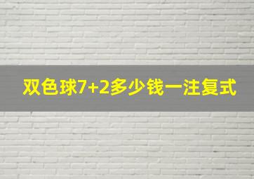 双色球7+2多少钱一注复式