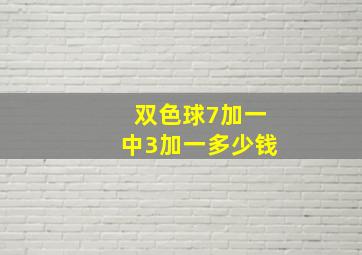 双色球7加一中3加一多少钱