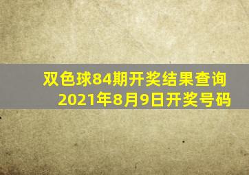 双色球84期开奖结果查询2021年8月9日开奖号码