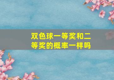 双色球一等奖和二等奖的概率一样吗