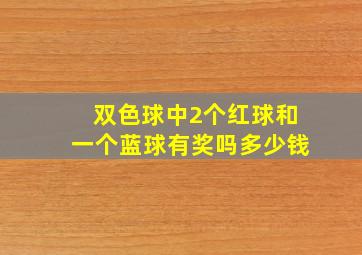 双色球中2个红球和一个蓝球有奖吗多少钱