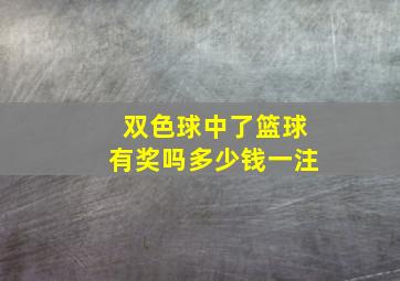 双色球中了篮球有奖吗多少钱一注