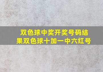 双色球中奖开奖号码结果双色球十加一中六红号