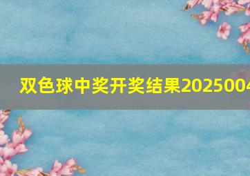 双色球中奖开奖结果2025004