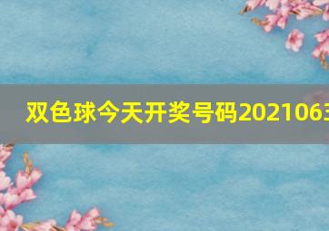 双色球今天开奖号码2021063