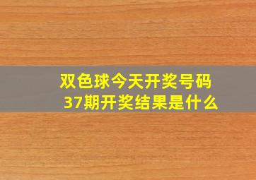 双色球今天开奖号码37期开奖结果是什么