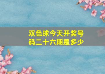 双色球今天开奖号码二十六期是多少