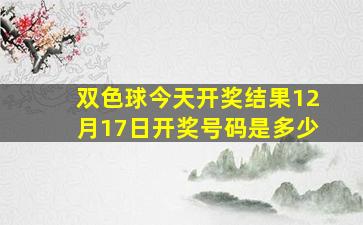 双色球今天开奖结果12月17日开奖号码是多少