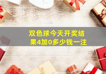 双色球今天开奖结果4加0多少钱一注