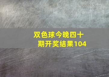 双色球今晚四十期开奖结果104