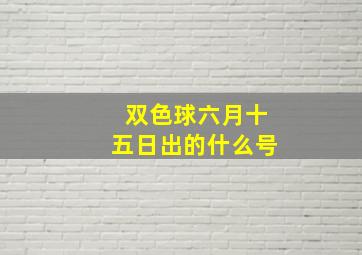 双色球六月十五日出的什么号