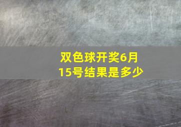 双色球开奖6月15号结果是多少