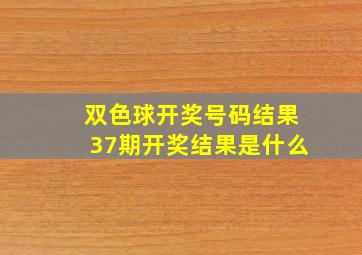 双色球开奖号码结果37期开奖结果是什么