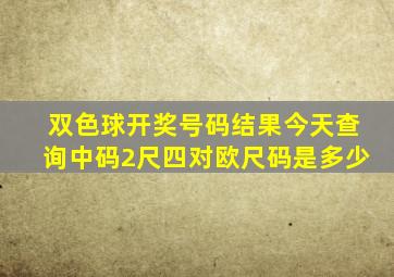 双色球开奖号码结果今天查询中码2尺四对欧尺码是多少