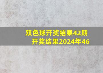 双色球开奖结果42期开奖结果2024年46