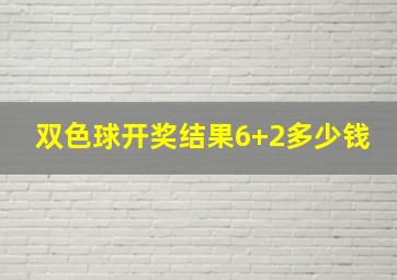 双色球开奖结果6+2多少钱