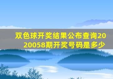 双色球开奖结果公布查询2020058期开奖号码是多少