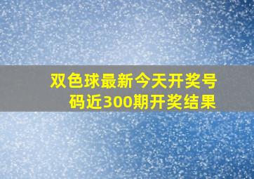 双色球最新今天开奖号码近300期开奖结果