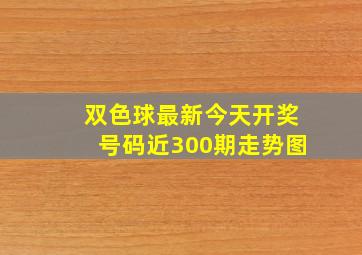 双色球最新今天开奖号码近300期走势图