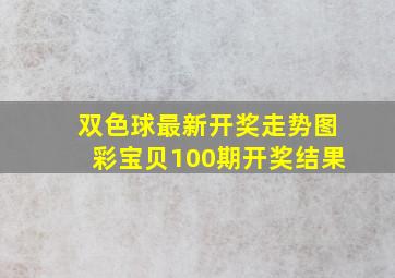 双色球最新开奖走势图彩宝贝100期开奖结果