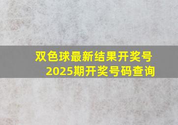 双色球最新结果开奖号2025期开奖号码查询