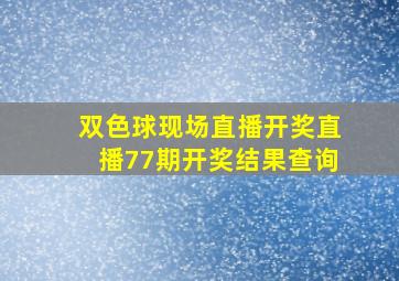 双色球现场直播开奖直播77期开奖结果查询