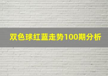 双色球红蓝走势100期分析