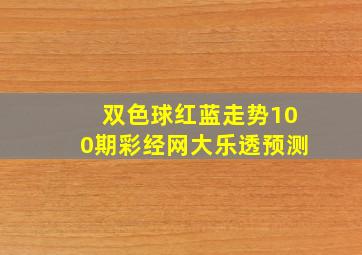 双色球红蓝走势100期彩经网大乐透预测