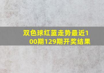 双色球红蓝走势最近100期129期开奖结果