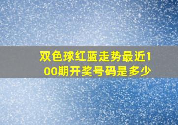 双色球红蓝走势最近100期开奖号码是多少