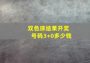 双色球结果开奖号码3+0多少钱