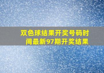 双色球结果开奖号码时间最新97期开奖结果