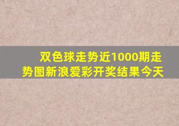 双色球走势近1000期走势图新浪爱彩开奖结果今天