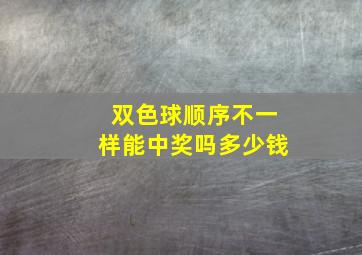 双色球顺序不一样能中奖吗多少钱