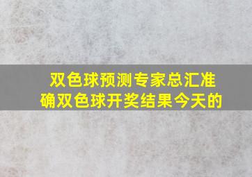 双色球预测专家总汇准确双色球开奖结果今天的