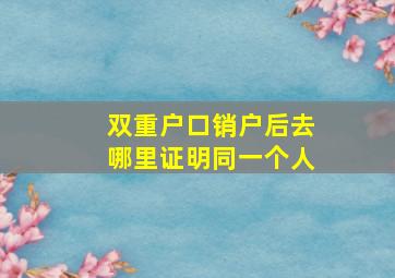 双重户口销户后去哪里证明同一个人