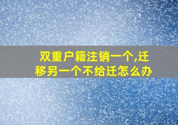 双重户籍注销一个,迁移另一个不给迁怎么办