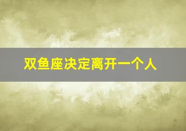 双鱼座决定离开一个人