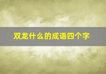 双龙什么的成语四个字